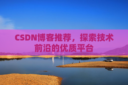 CSDN博客推荐,探索技术前沿的优质平台