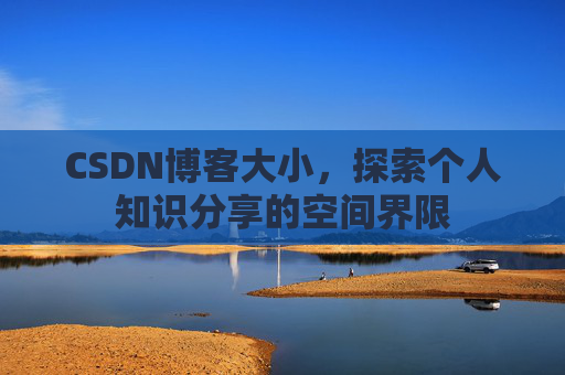 CSDN博客大小,探索个人知识分享的空间界限